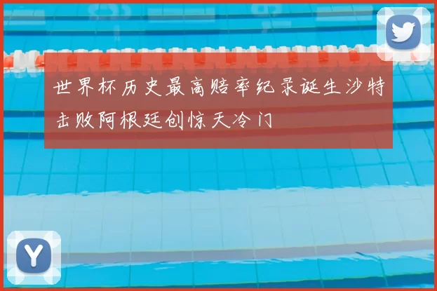 世界杯历史最高赔率纪录诞生沙特击败阿根廷创惊天冷门