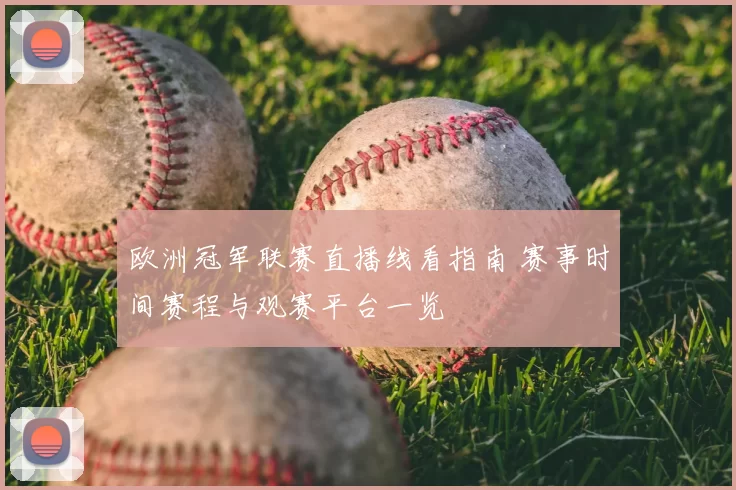 欧洲冠军联赛直播线看指南 赛事时间赛程与观赛平台一览