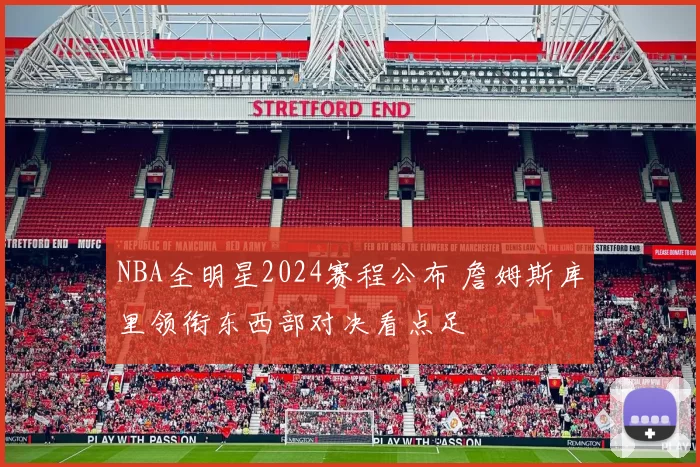 NBA全明星2024赛程公布 詹姆斯库里领衔东西部对决看点足
