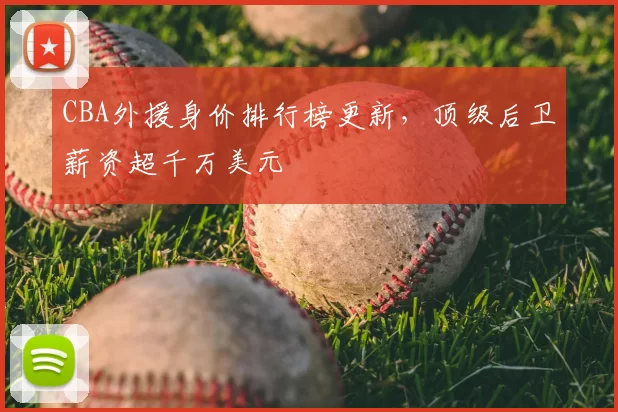 CBA外援身价排行榜更新，顶级后卫薪资超千万美元