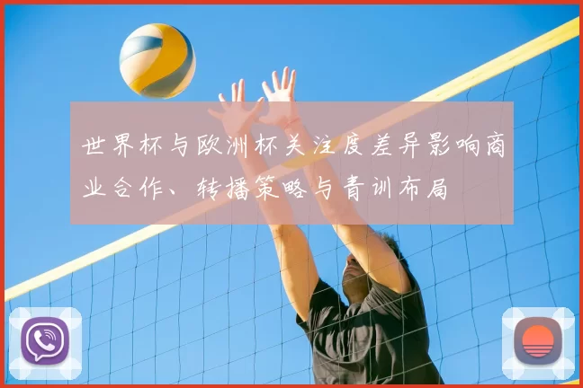 世界杯与欧洲杯关注度差异影响商业合作、转播策略与青训布局