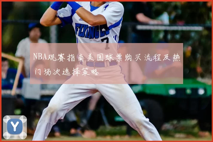 NBA观赛指南美国球票购买流程及热门场次选择策略
